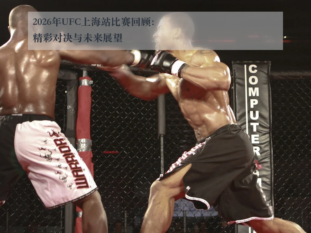 2026年UFC上海站比赛回顾:精彩对决与未来展望